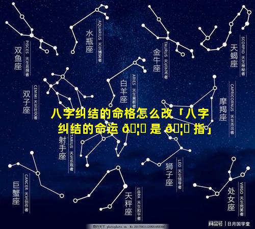 八字纠结的命格怎么改「八字纠结的命运 🦍 是 🦉 指」
